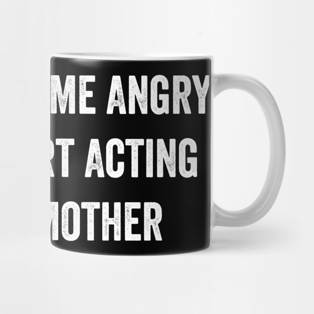 Don't Make Me Angry Or I'll Start Acting Like My Mother by ArtistTee ⭐⭐⭐⭐⭐